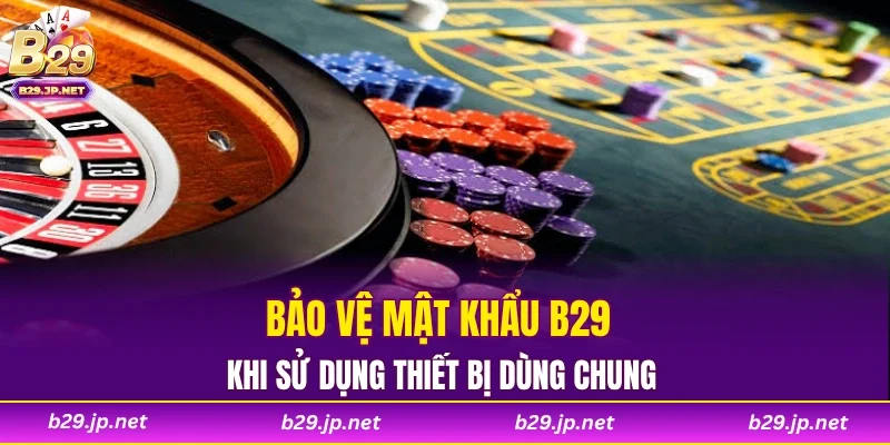 Bảo vệ mật khẩu B29 khi sử dụng thiết bị dùng chung