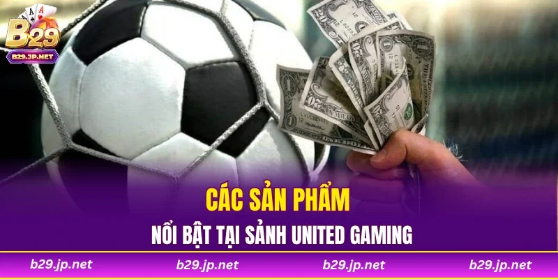 Các sản phẩm nổi bật tại sảnh United Gaming