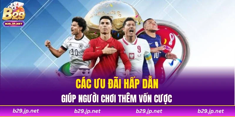 Các ưu đãi hấp dẫn giúp người chơi thêm vốn cược