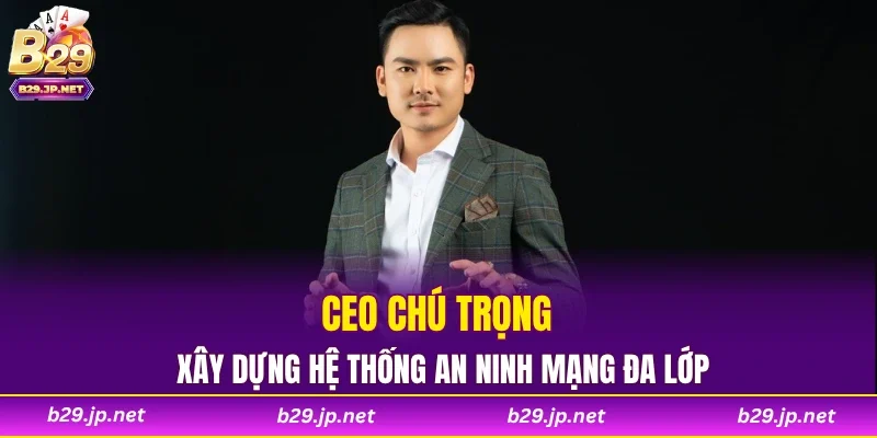 CEO chú trọng xây dựng hệ thống an ninh mạng đa lớp