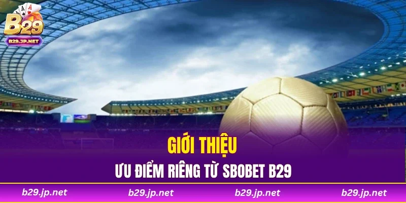 Giới thiệu ưu điểm riêng từ SBOBET B29