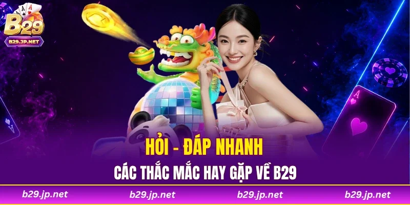Hỏi - đáp nhanh các thắc mắc hay gặp về B29