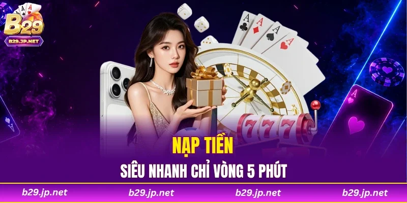 Nạp tiền siêu nhanh chỉ vòng 5 phút