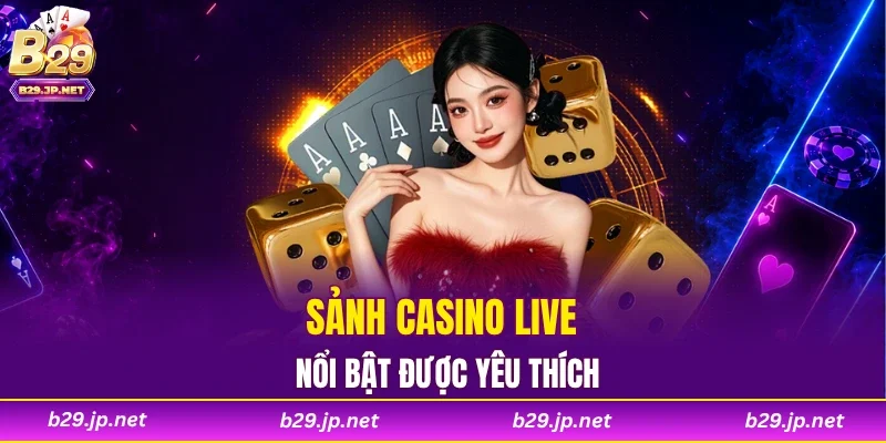 Sảnh casino live nổi bật được yêu thích