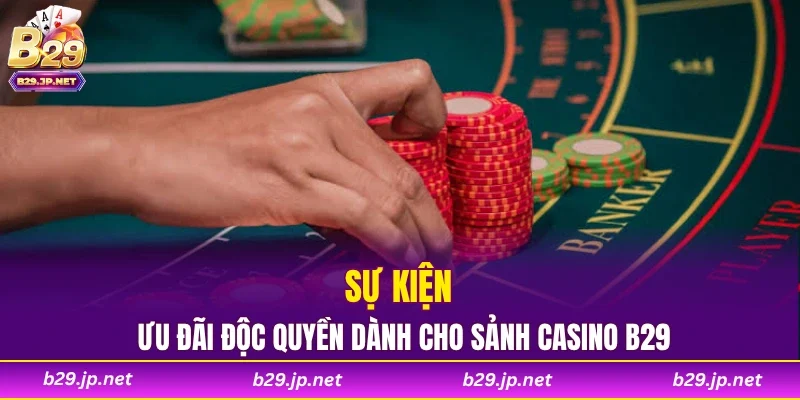 Sự kiện ưu đãi độc quyền dành cho sảnh Casino B29