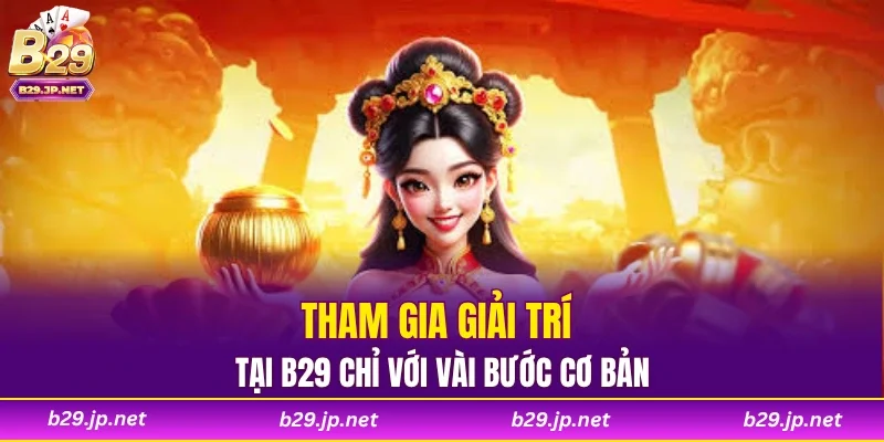 Tham gia giải trí tại B29 chỉ với vài bước cơ bản